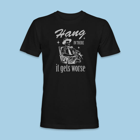 Hang In There, It Gets Worse Shirt