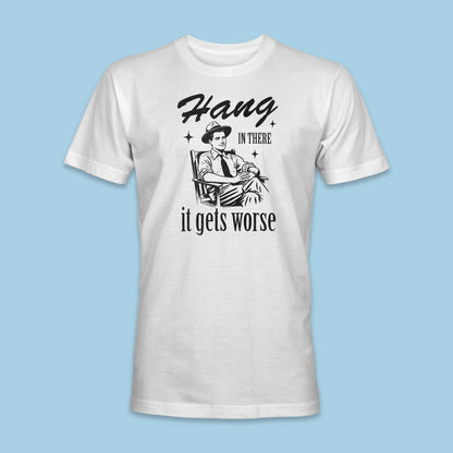 Hang In There, It Gets Worse Shirt