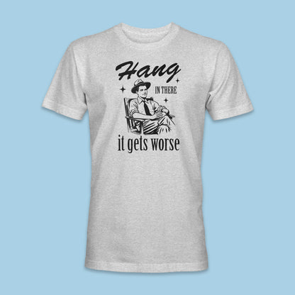 Hang In There, It Gets Worse Shirt